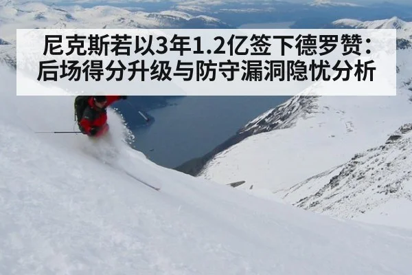 尼克斯若以3年1.2亿签下德罗赞：后场得分升级与防守漏洞隐忧分析