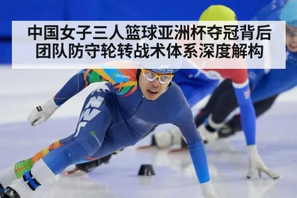 中国女子三人篮球亚洲杯夺冠背后 团队防守轮转战术体系深度解构