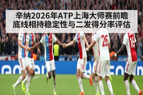 辛纳2026年ATP上海大师赛前瞻 底线相持稳定性与二发得分率评估