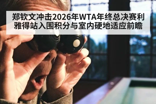 郑钦文冲击2026年WTA年终总决赛利雅得站入围积分与室内硬地适应前瞻