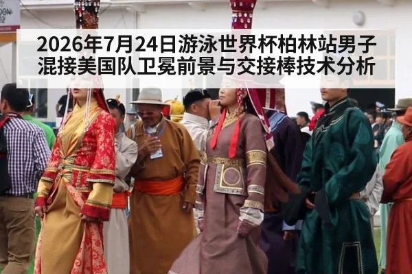 2026年7月24日游泳世界杯柏林站男子混接美国队卫冕前景与交接棒技术分析